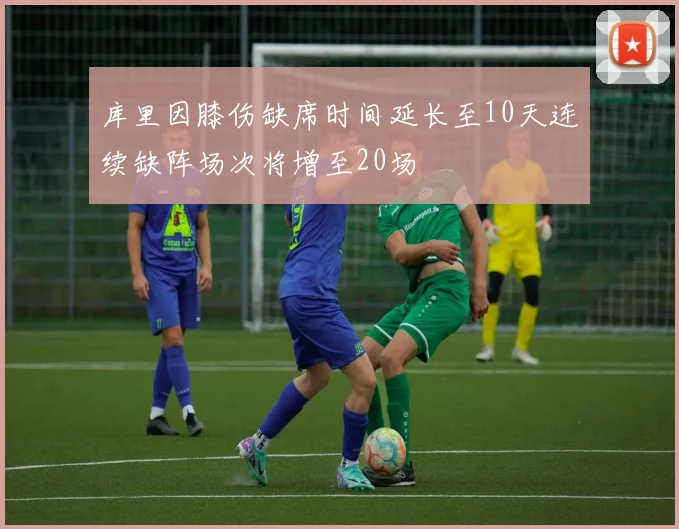 库里因膝伤缺席时间延长至10天连续缺阵场次将增至20场