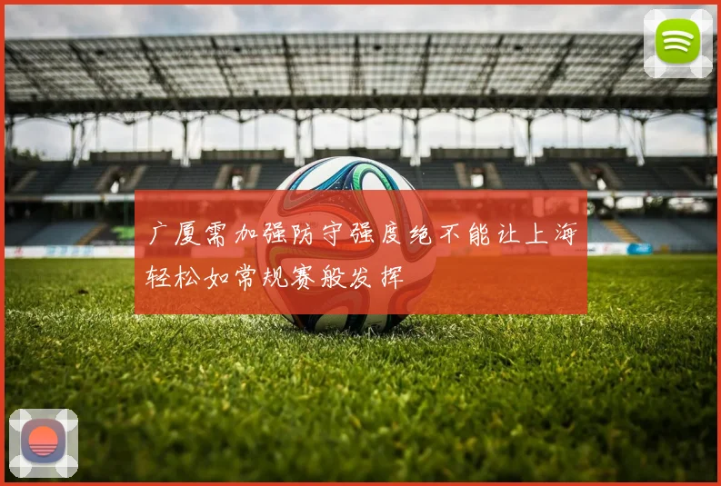 广厦需加强防守强度绝不能让上海轻松如常规赛般发挥