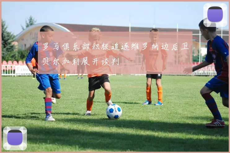 罗马俱乐部积极追逐维罗纳边后卫贝尔加利展开谈判