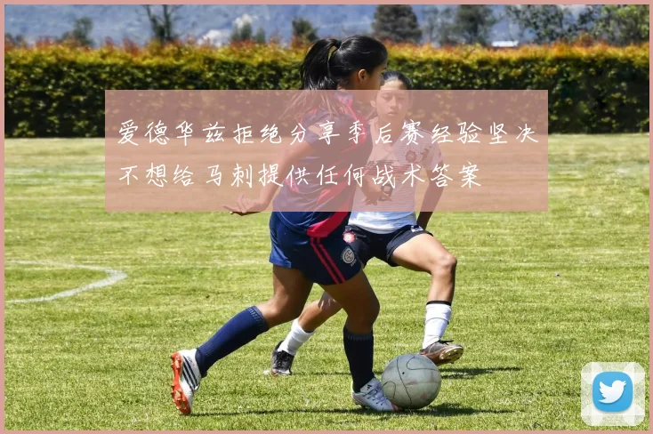 爱德华兹拒绝分享季后赛经验坚决不想给马刺提供任何战术答案
