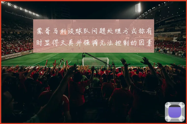 蒙哥马利谈球队问题处理方式称有时显得天真并强调无法控制的因素