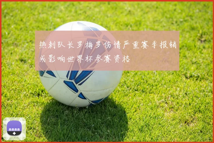 热刺队长罗梅罗伤情严重赛季报销或影响世界杯参赛资格