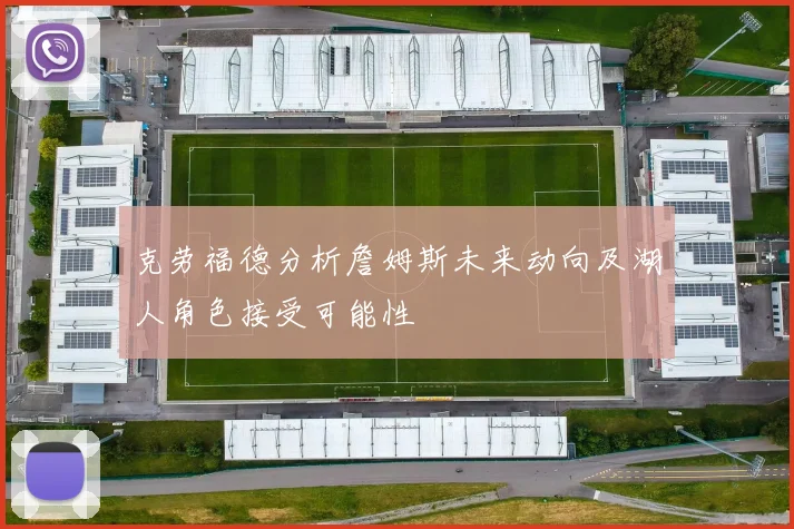 克劳福德分析詹姆斯未来动向及湖人角色接受可能性