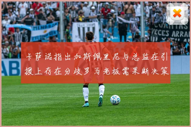 卡萨诺指出加斯佩里尼与总监在引援上存在分歧罗马老板需果断决策