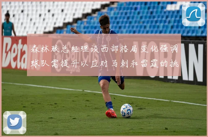 森林狼总经理谈西部格局变化强调球队需提升以应对马刺和雷霆的挑战