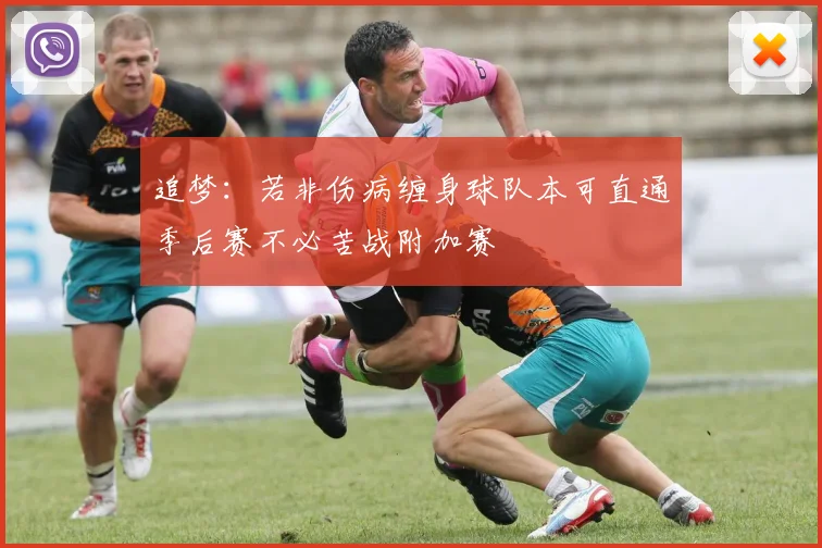 追梦：若非伤病缠身球队本可直通季后赛不必苦战附加赛