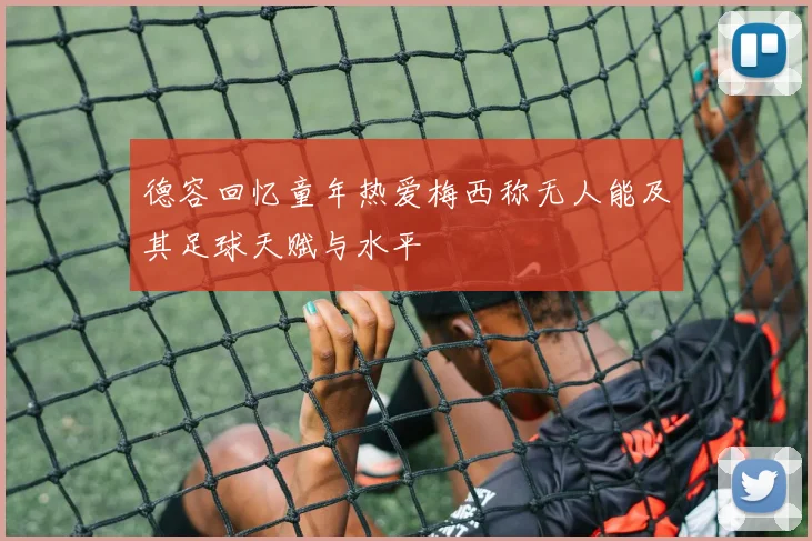 德容回忆童年热爱梅西称无人能及其足球天赋与水平