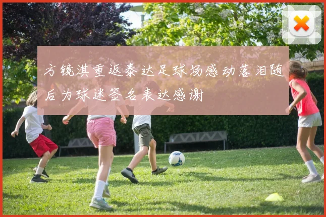 方镜淇重返泰达足球场感动落泪随后为球迷签名表达感谢