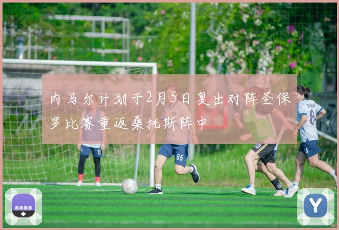 内马尔计划于2月5日复出对阵圣保罗比赛重返桑托斯阵中