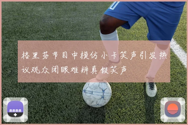 格里芬节目中模仿小卡笑声引发热议观众闭眼难辨真假笑声